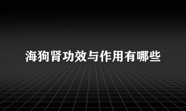 海狗肾功效与作用有哪些