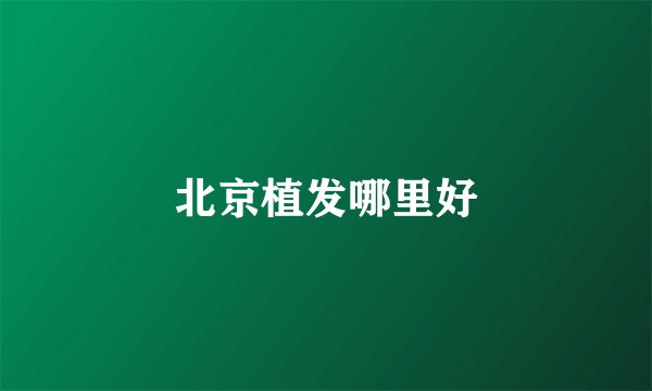 北京植发哪里好