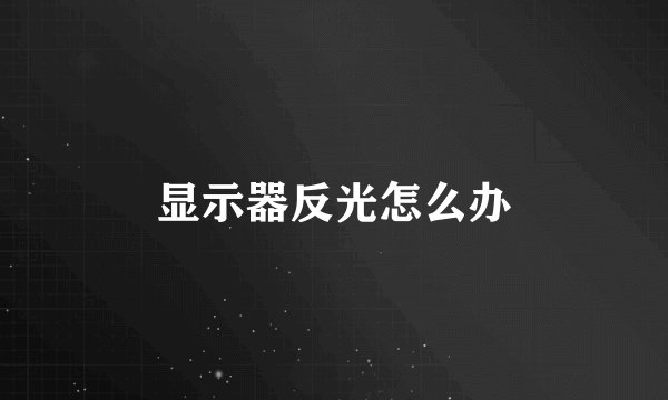 显示器反光怎么办