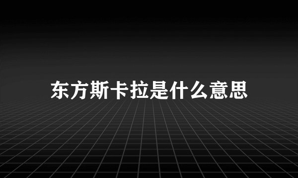 东方斯卡拉是什么意思