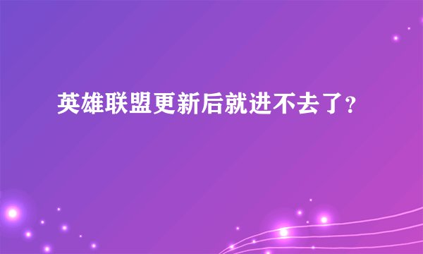 英雄联盟更新后就进不去了？