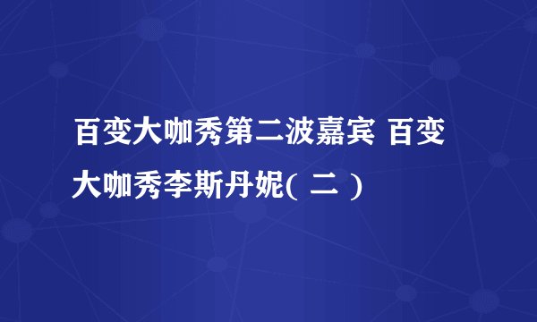 百变大咖秀第二波嘉宾 百变大咖秀李斯丹妮( 二 )