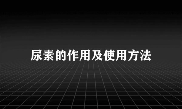 尿素的作用及使用方法