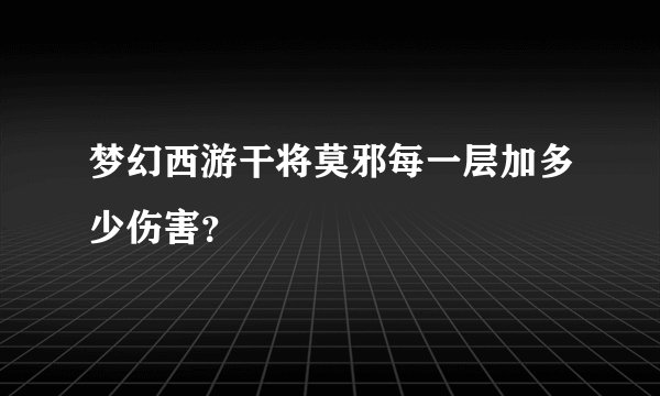 梦幻西游干将莫邪每一层加多少伤害？