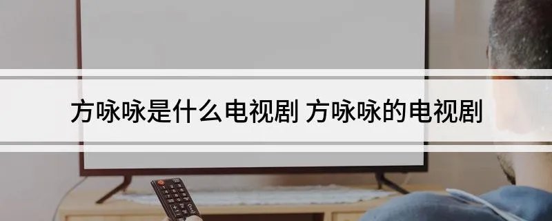 方咏咏是什么电视剧 方咏咏的电视剧