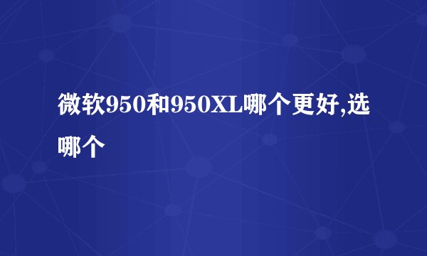 微软950和950XL哪个更好,选哪个