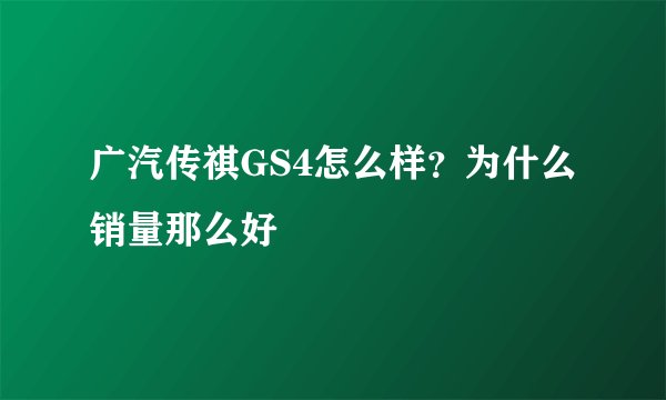 广汽传祺GS4怎么样？为什么销量那么好