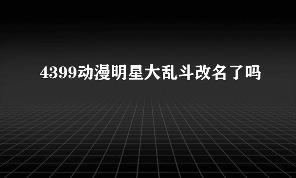 4399动漫明星大乱斗改名了吗