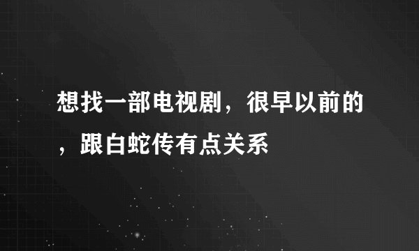 想找一部电视剧，很早以前的，跟白蛇传有点关系