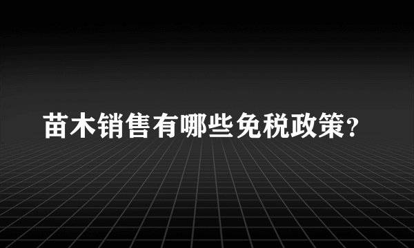 苗木销售有哪些免税政策？