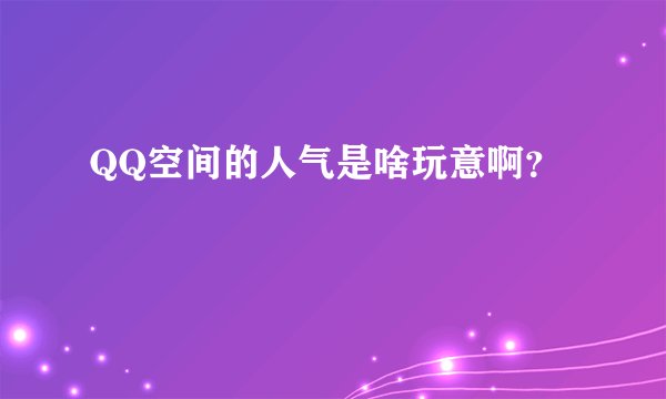 QQ空间的人气是啥玩意啊？