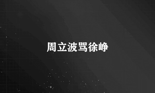 周立波骂徐峥