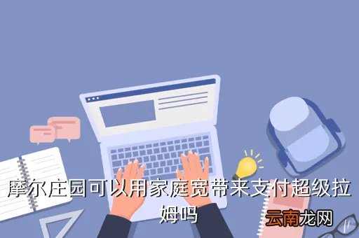 摩尔庄园刷超级拉姆，摩尔庄园可以用家庭宽带来支付超级拉姆吗