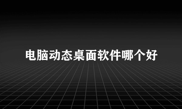 电脑动态桌面软件哪个好
