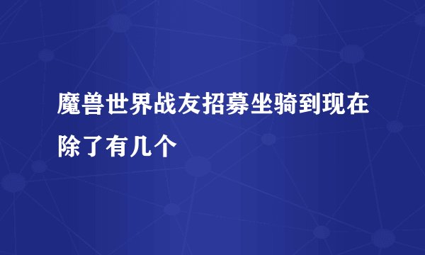 魔兽世界战友招募坐骑到现在除了有几个