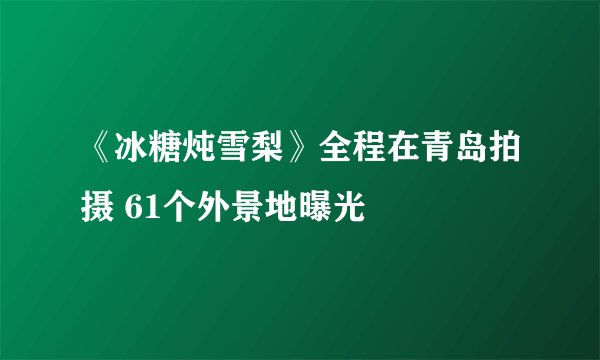 《冰糖炖雪梨》全程在青岛拍摄 61个外景地曝光