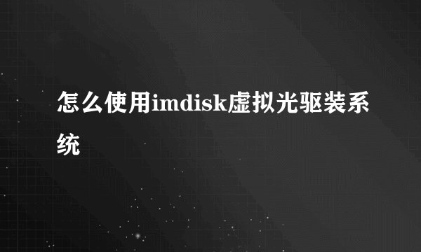 怎么使用imdisk虚拟光驱装系统