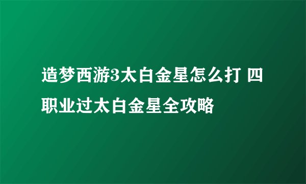 造梦西游3太白金星怎么打 四职业过太白金星全攻略