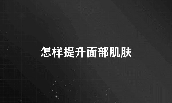 怎样提升面部肌肤