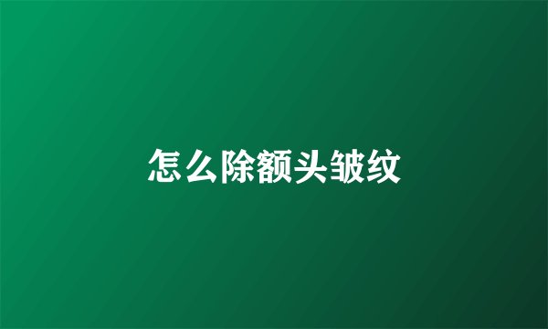 怎么除额头皱纹