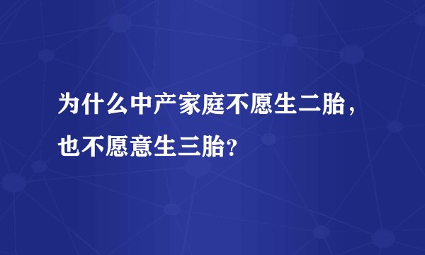 为什么中产家庭不愿生二胎，也不愿意生三胎？