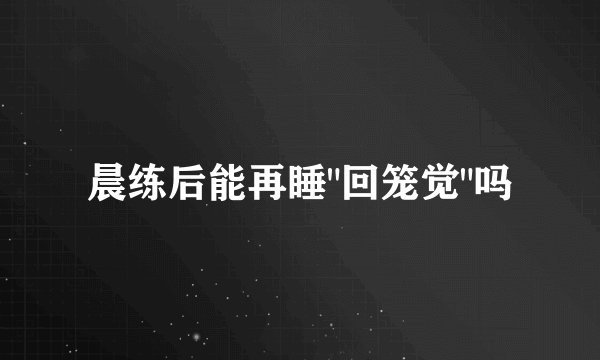 晨练后能再睡