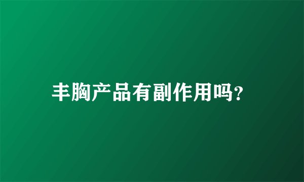 丰胸产品有副作用吗?