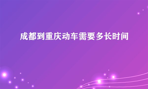 成都到重庆动车需要多长时间