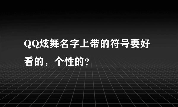 QQ炫舞名字上带的符号要好看的，个性的？