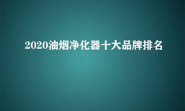 2020油烟净化器十大品牌排名