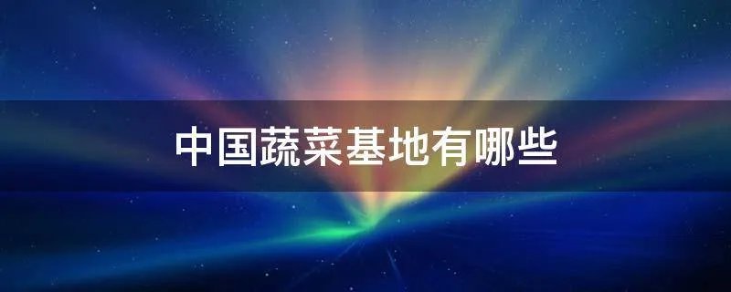中国蔬菜基地有哪些