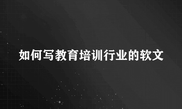 如何写教育培训行业的软文