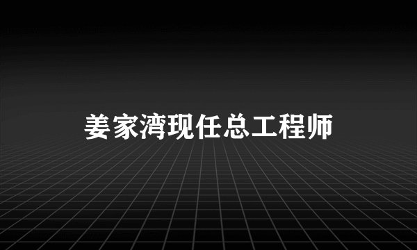 姜家湾现任总工程师