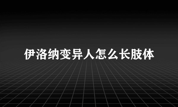 伊洛纳变异人怎么长肢体