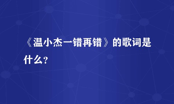 《温小杰一错再错》的歌词是什么？