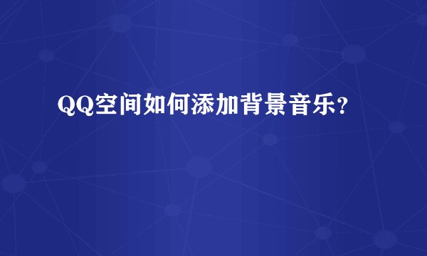 QQ空间如何添加背景音乐？