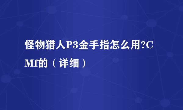 怪物猎人P3金手指怎么用?CMf的（详细）