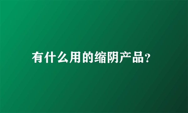 有什么用的缩阴产品？