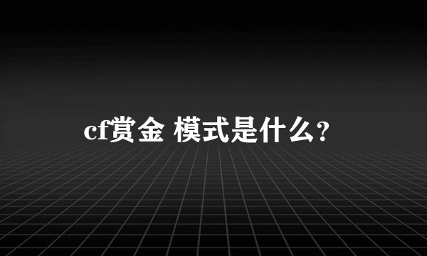 cf赏金 模式是什么？