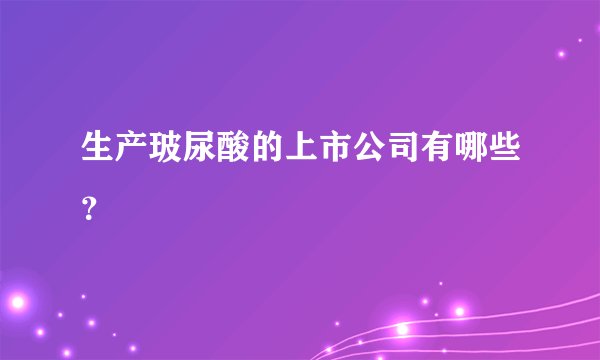 生产玻尿酸的上市公司有哪些？