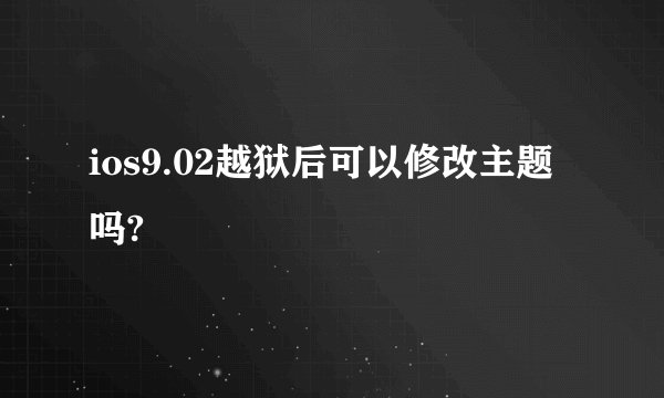 ios9.02越狱后可以修改主题吗?
