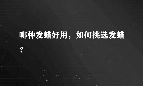 哪种发蜡好用，如何挑选发蜡？