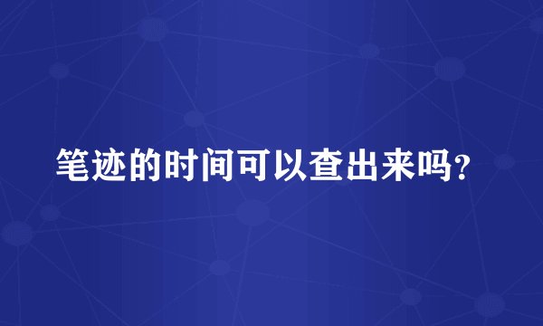 笔迹的时间可以查出来吗？