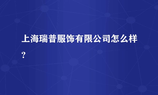 上海瑞普服饰有限公司怎么样？