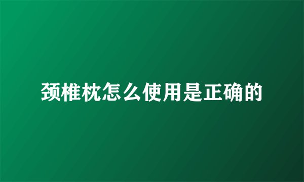 颈椎枕怎么使用是正确的