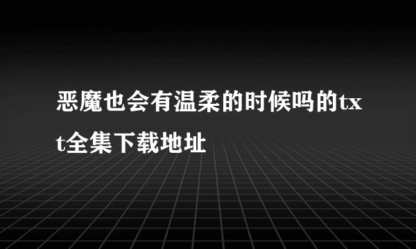 恶魔也会有温柔的时候吗的txt全集下载地址