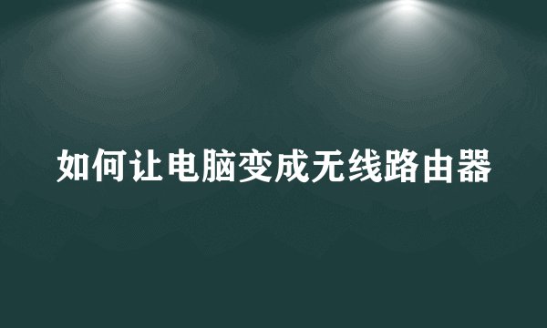 如何让电脑变成无线路由器