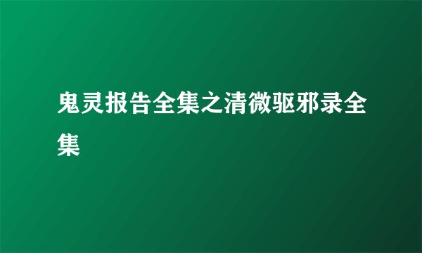 鬼灵报告全集之清微驱邪录全集