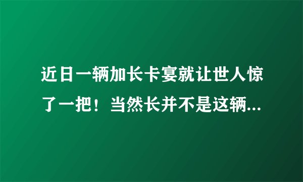 近日一辆加长卡宴就让世人惊了一把!当然长并不是这辆车的亮点,它让人吃惊