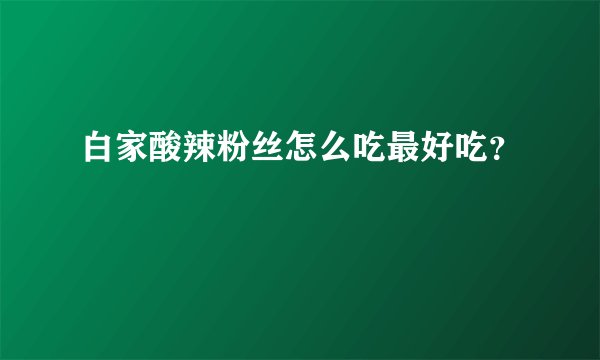 白家酸辣粉丝怎么吃最好吃？
